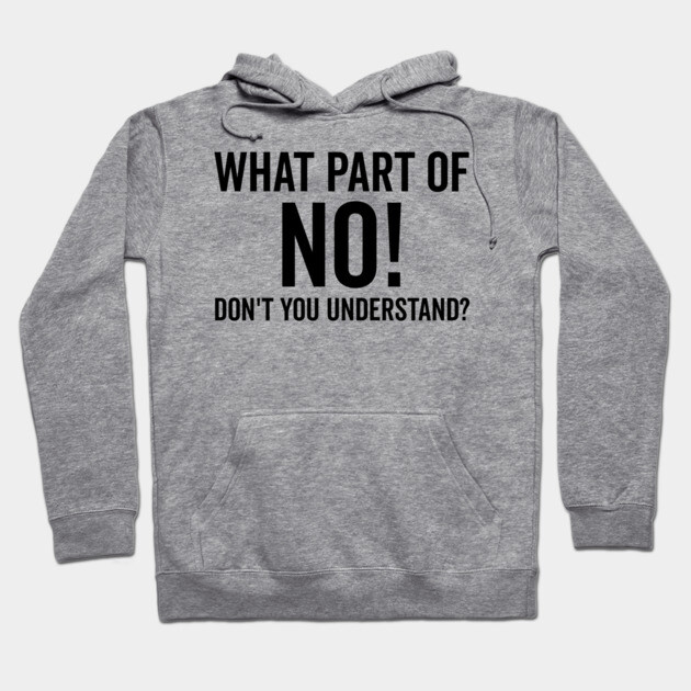 What Part of No Don’t You Understand Hoodie by Frank Ring