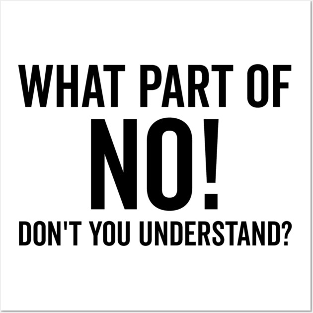 What Part of No Don’t You Understand Wall Art by Frank Ring