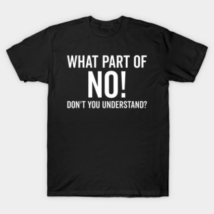 What Part of No Don’t You Understand T-Shirt