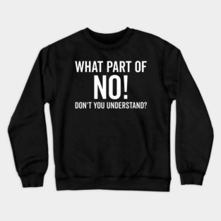 What Part of No Don’t You Understand Crewneck Sweatshirt