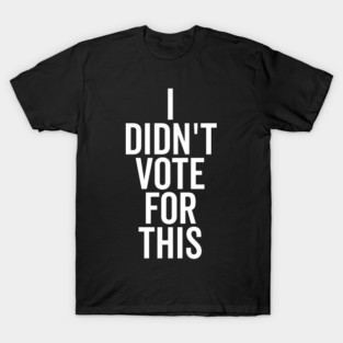 I Didn’t Vote For This T-Shirt