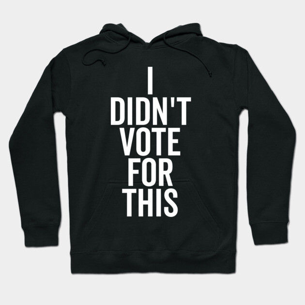 I Didn’t Vote For This Hoodie by Frank Ring