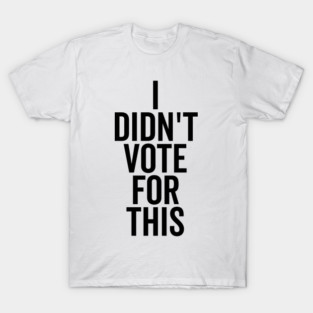 I Didn’t Vote For This T-Shirt