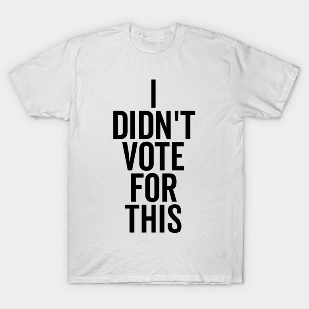 I Didn’t Vote For This T-Shirt by Frank Ring