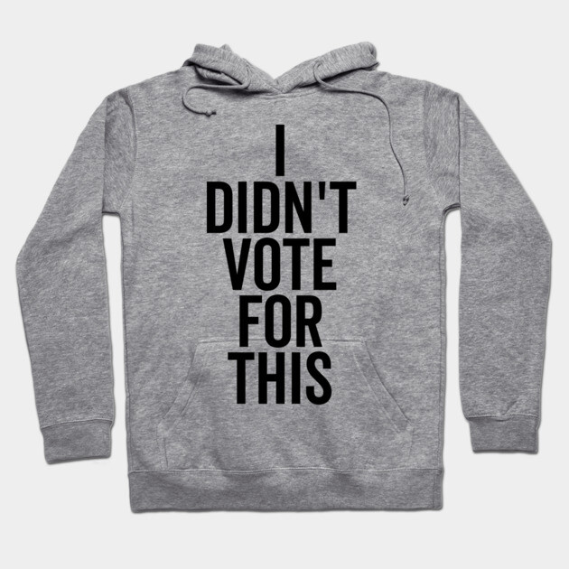 I Didn’t Vote For This Hoodie by Frank Ring