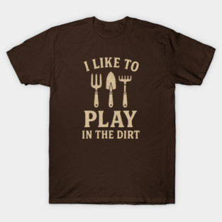 I like to play in the dirt T-Shirt