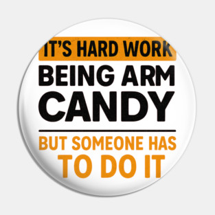 It’s Hard Work Being Arm Candy – Funny Husband Shirt Pin
