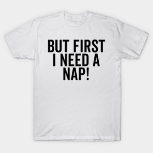 But First I Need a Nap T-Shirt