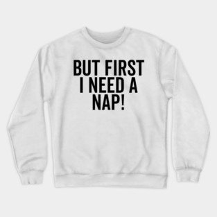 But First I Need a Nap Crewneck Sweatshirt