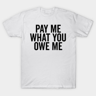 Pay Me What You Owe Me T-Shirt