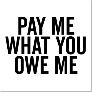 Pay Me What You Owe Me Posters and Art