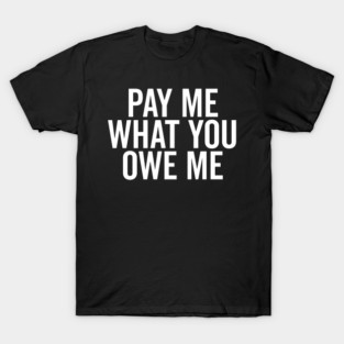 Pay Me What You Owe Me T-Shirt