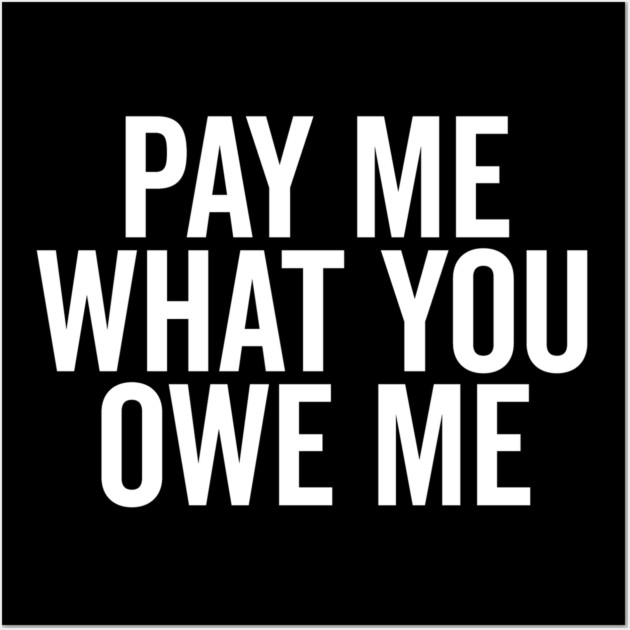 Pay Me What You Owe Me Wall Art by Frank Ring