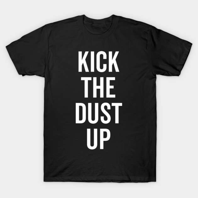 Kick the Dust Up T-Shirt by Frank Ring