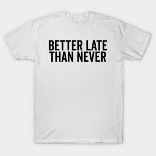 Better Late Than Never T-Shirt