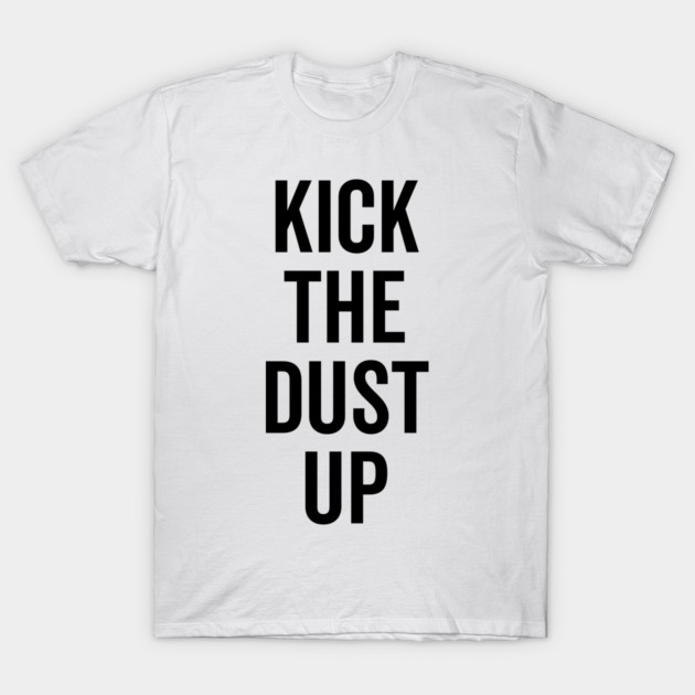 Kick the Dust Up T-Shirt by Frank Ring