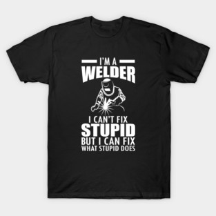 Welder I can't fix stupid but I can fix what stupid does w T-Shirt