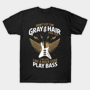Don't Let The Gray Hair Fool You I Can Still Play Bass T-Shirt