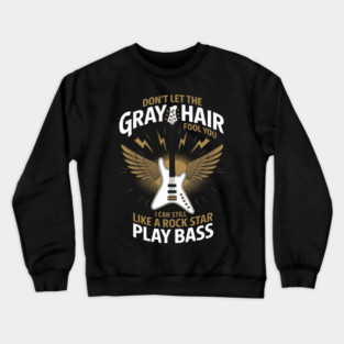 Don't Let The Gray Hair Fool You I Can Still Play Bass Crewneck Sweatshirt