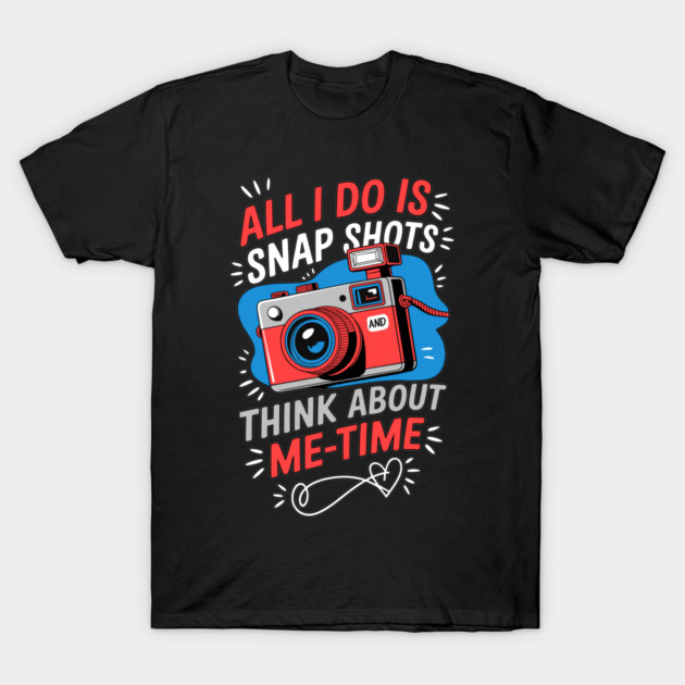 All I Do Is Snap Shots and Me-Time T-Shirt by belownormal