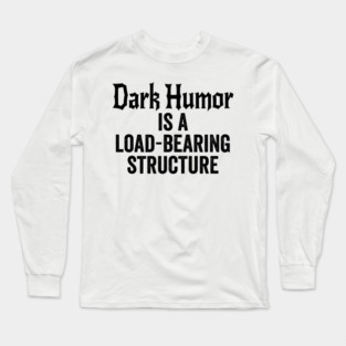 Dark Humor is a Load-Bearing Structure Long Sleeve T-Shirt