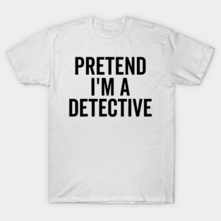 Pretend I’m a Detective T-Shirt
