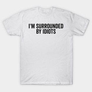 I’m Surrounded by Idiots T-Shirt