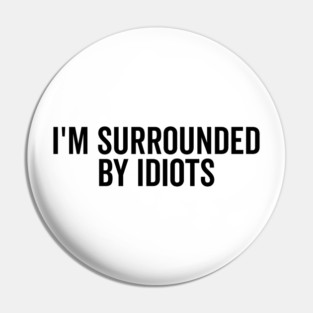 I’m Surrounded by Idiots Pin