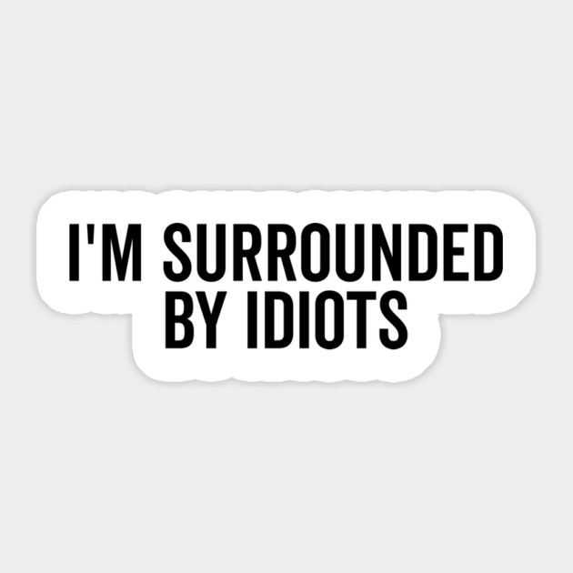 I’m Surrounded by Idiots Sticker by Frank Ring