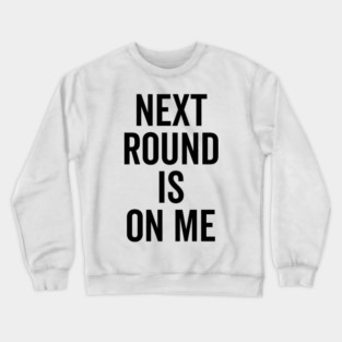 Next Round is on Me Crewneck Sweatshirt