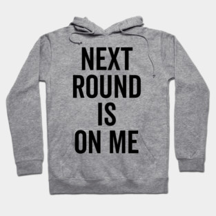 Next Round is on Me Hoodie