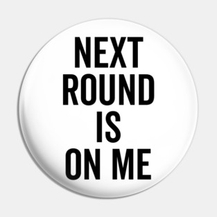 Next Round is on Me Pin