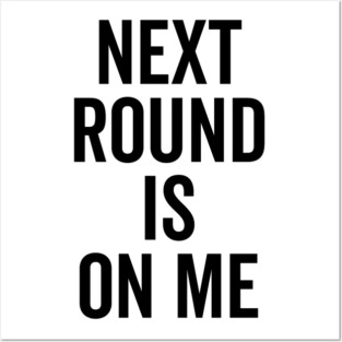 Next Round is on Me Posters and Art