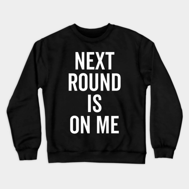 Next Round is on Me Crewneck Sweatshirt by Frank Ring