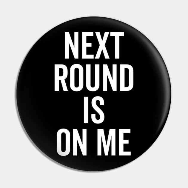 Next Round is on Me Pin by Frank Ring