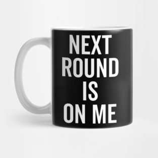 Next Round is on Me Mug