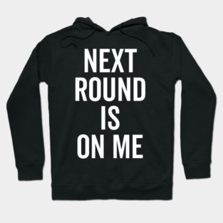 Next Round is on Me Hoodie