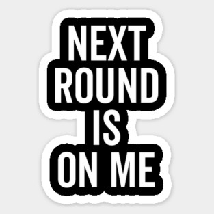 Next Round is on Me Sticker