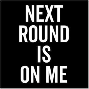 Next Round is on Me Posters and Art