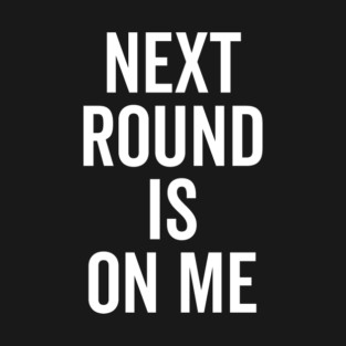 Next Round is on Me T-Shirt