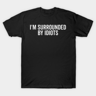 I’m Surrounded by Idiots T-Shirt
