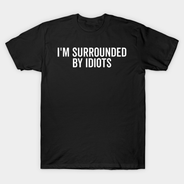 I’m Surrounded by Idiots T-Shirt by Frank Ring