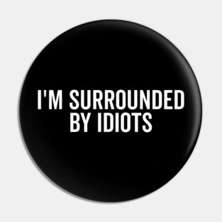 I’m Surrounded by Idiots Pin