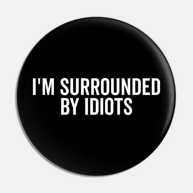 I’m Surrounded by Idiots Pin by Frank Ring