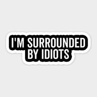 I’m Surrounded by Idiots Sticker