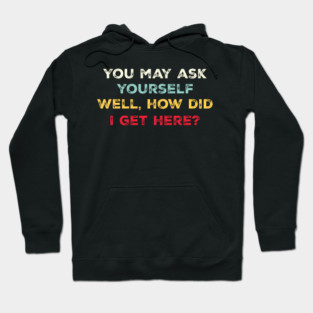 You May Ask Yourself, Well, How Did I Get Here Vintage Hoodie