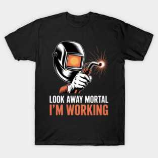 Welder Gifts Look Away Mortal I'm Working Welding T-Shirt