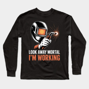 Welder Gifts Look Away Mortal I'm Working Welding Long Sleeve T-Shirt