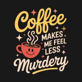 Coffee Makes Me Feel Less Murdery Funny T-Shirt