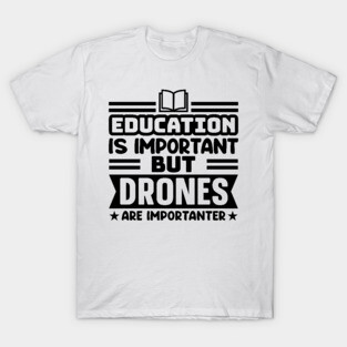 Education is important, but drones are importanter T-Shirt